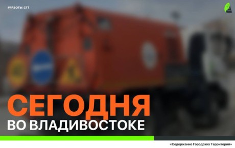 Сегодня во Владивостоке: работы на инженерных сетях, дорожной инфраструктуре, демонтаж объектов и санитарная уборка