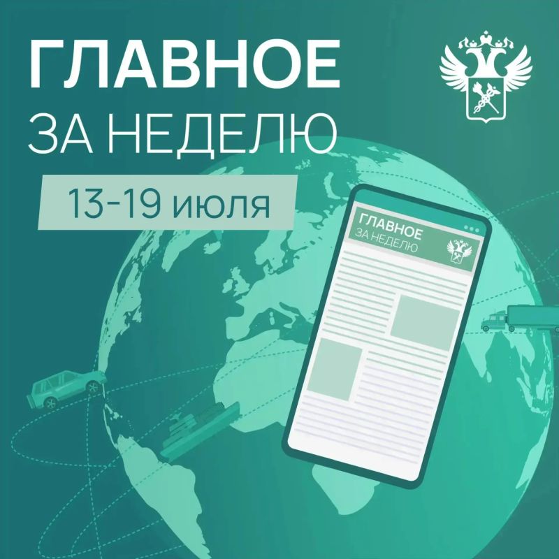 Ключевые события в сфере таможенного дела и ВЭД с 13 июля по 19 июля: