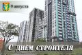 Уважаемые работники и ветераны строительной отрасли!
