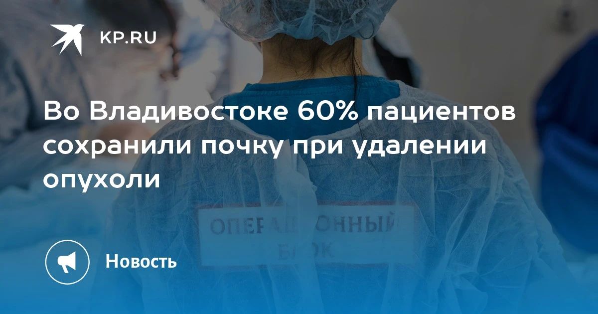 Прорыв в онкологии: во Владивостоке 60% пациентов сохранили почку