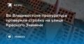 Прокуратура проверила стройку во Владивостоке