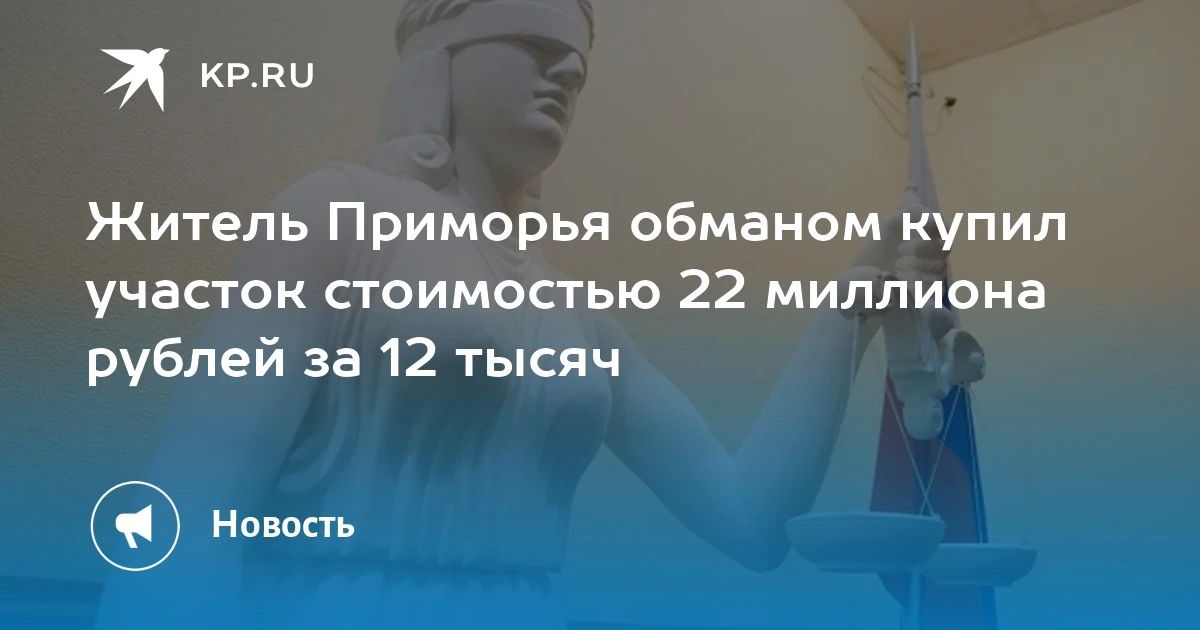 Мошенничество в Приморье. Житель Владивостока обманом купил участок за 12 тысяч рублей, хотя его реальная стоимость - 22 миллиона! Суд признал его виновным в мошенничестве с использованием служебного положения